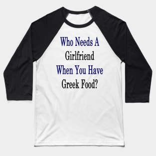 Who Needs A Girlfriend When You Have Greek Food? Baseball T-Shirt